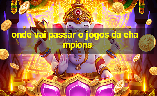 onde vai passar o jogos da champions