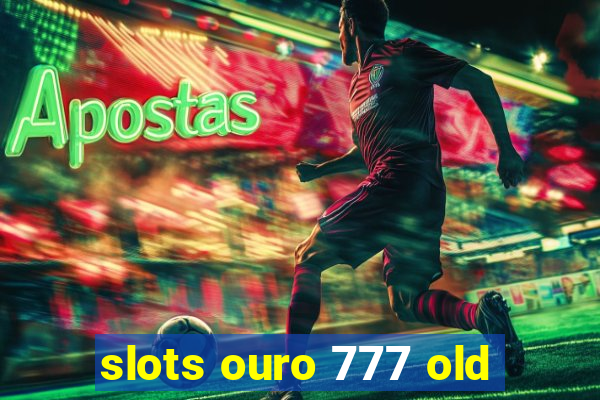 slots ouro 777 old