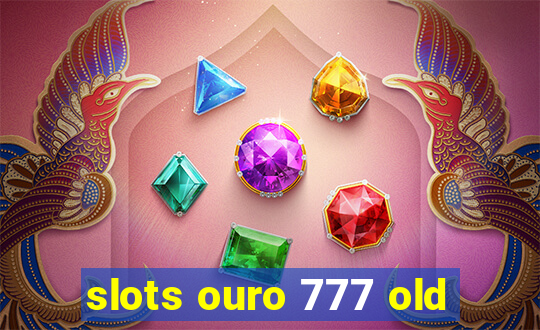 slots ouro 777 old