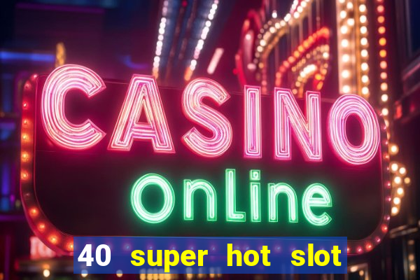 40 super hot slot egt casino