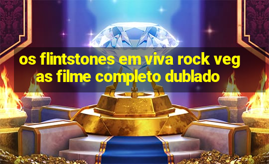 os flintstones em viva rock vegas filme completo dublado