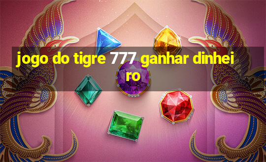 jogo do tigre 777 ganhar dinheiro