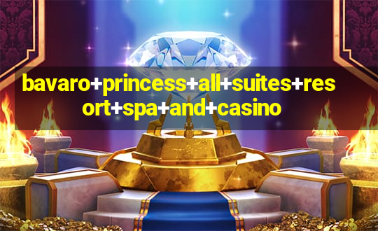 bavaro+princess+all+suites+resort+spa+and+casino