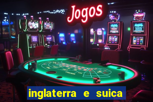 inglaterra e suica ao vivo