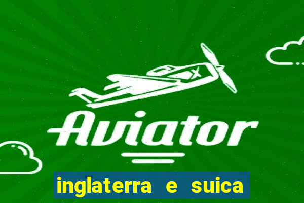 inglaterra e suica ao vivo