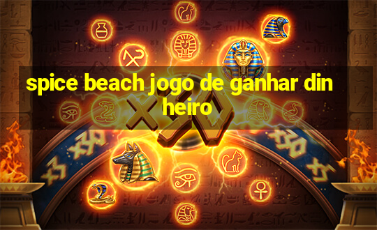 spice beach jogo de ganhar dinheiro