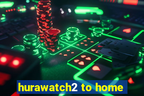 hurawatch2 to home