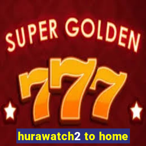 hurawatch2 to home