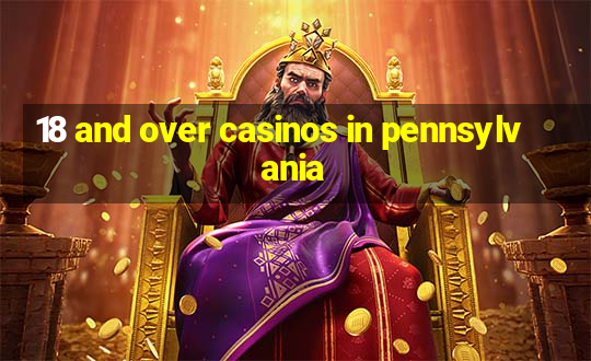 18 and over casinos in pennsylvania