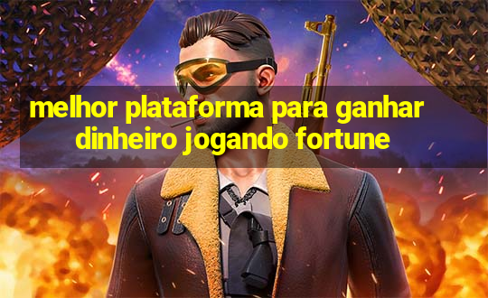 melhor plataforma para ganhar dinheiro jogando fortune