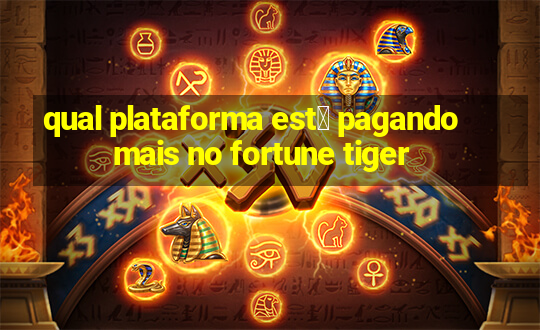 qual plataforma est谩 pagando mais no fortune tiger