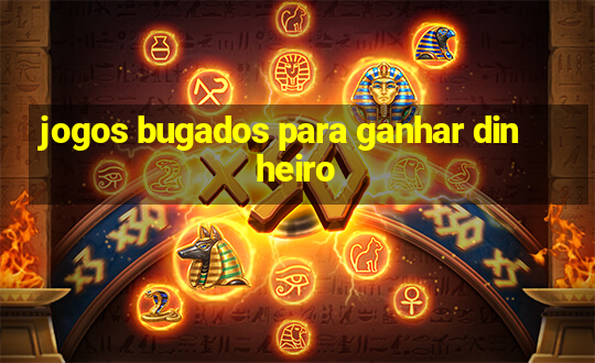 jogos bugados para ganhar dinheiro