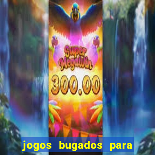 jogos bugados para ganhar dinheiro