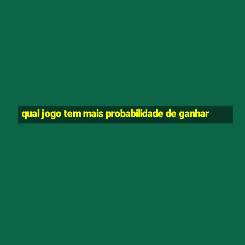 qual jogo tem mais probabilidade de ganhar