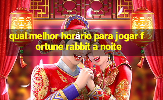 qual melhor horário para jogar fortune rabbit a noite