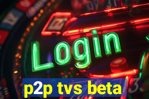 p2p tvs beta