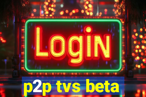 p2p tvs beta