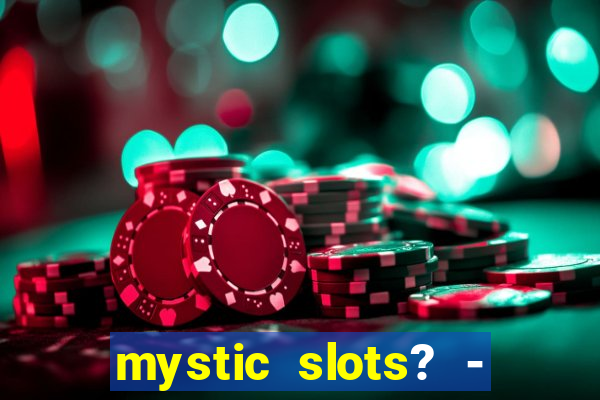 mystic slots? - casino games