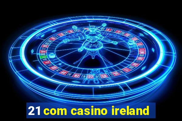 21 com casino ireland