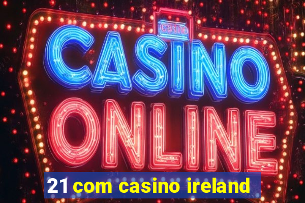 21 com casino ireland