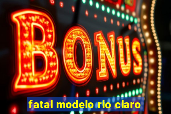 fatal modelo rio claro