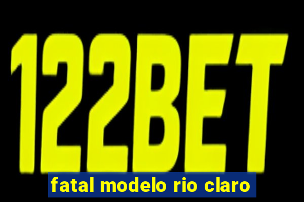 fatal modelo rio claro