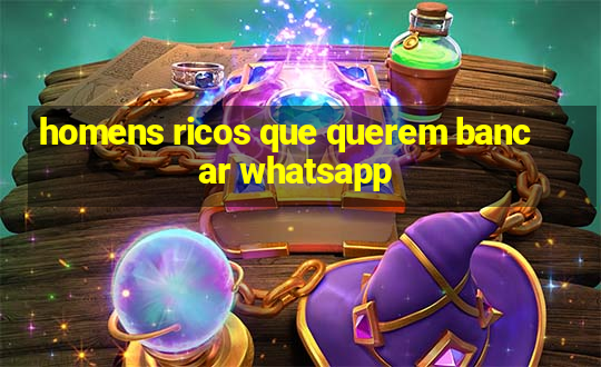 homens ricos que querem bancar whatsapp