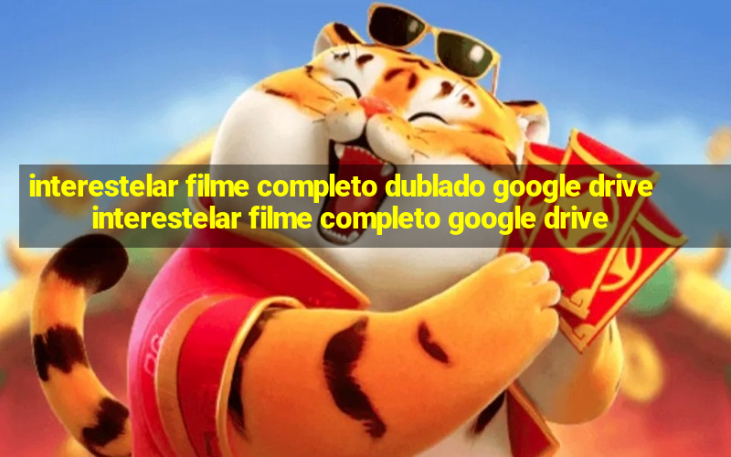 interestelar filme completo dublado google drive interestelar filme completo google drive