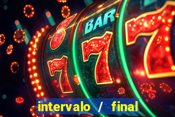 intervalo / final do jogo