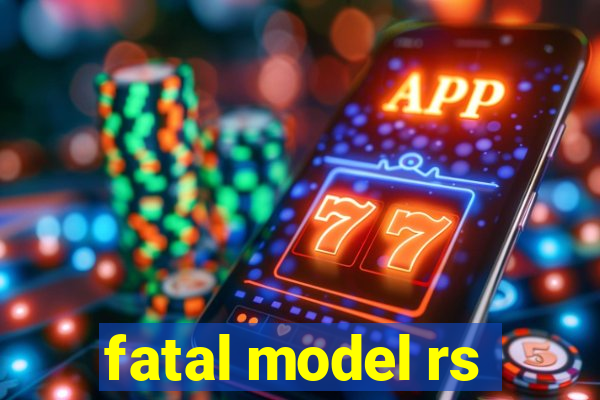 fatal model rs