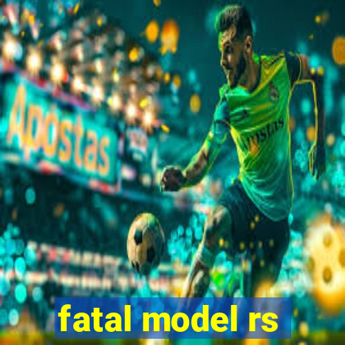 fatal model rs