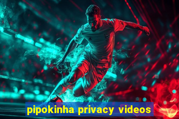 pipokinha privacy videos