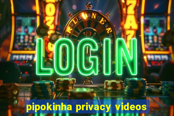 pipokinha privacy videos