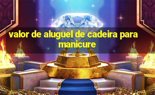 valor de aluguel de cadeira para manicure