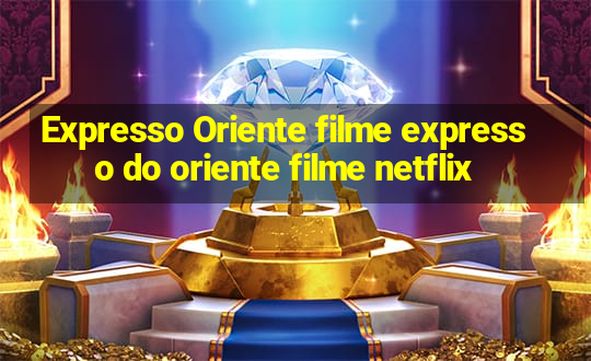 Expresso Oriente filme expresso do oriente filme netflix