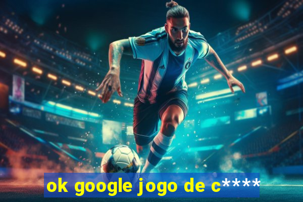 ok google jogo de c****