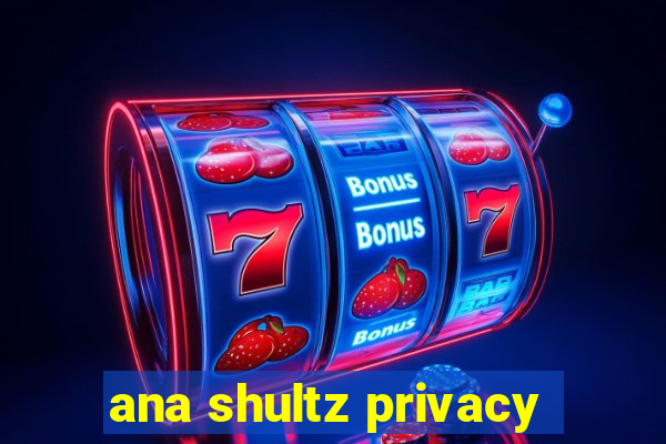 ana shultz privacy