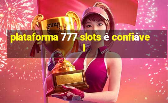 plataforma 777 slots é confiável