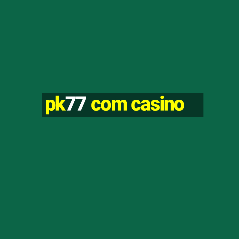 pk77 com casino