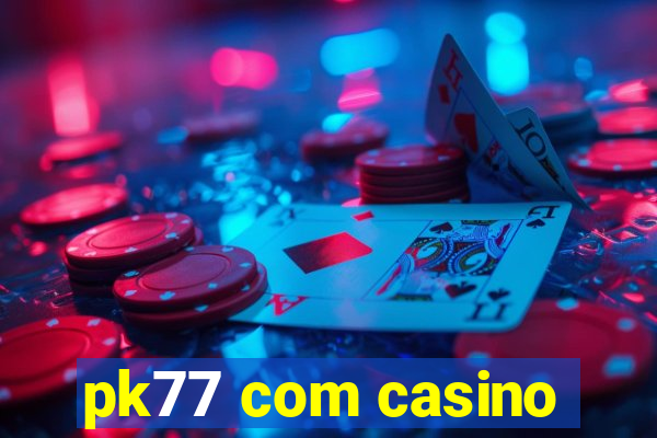 pk77 com casino