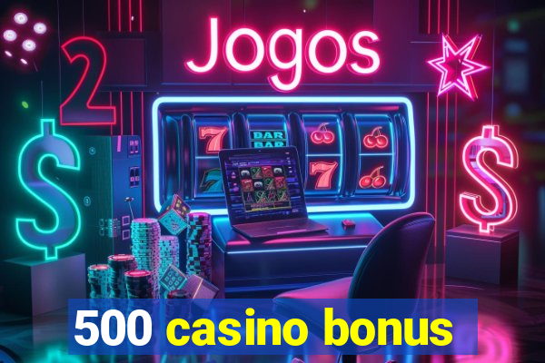 500 casino bonus