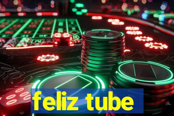 feliz tube