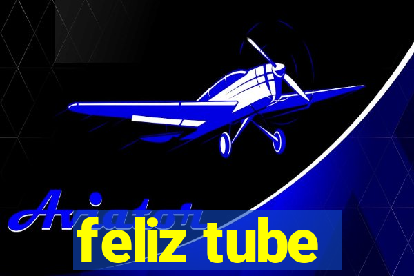 feliz tube