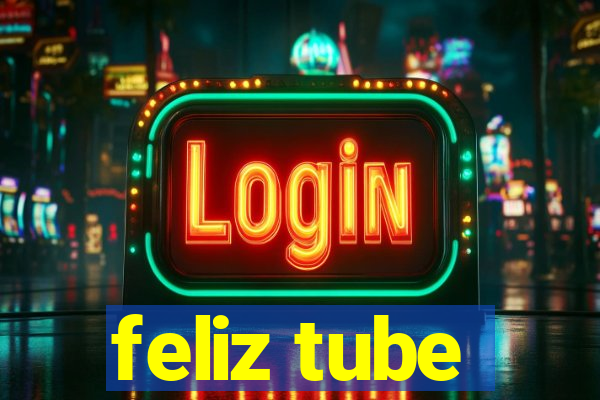 feliz tube