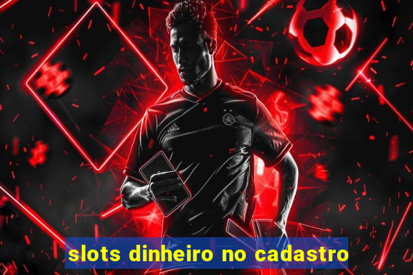 slots dinheiro no cadastro