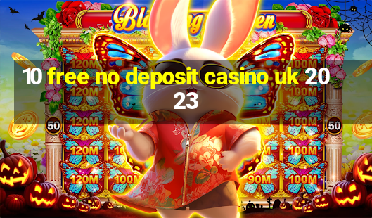 10 free no deposit casino uk 2023