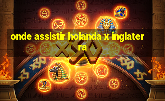 onde assistir holanda x inglaterra