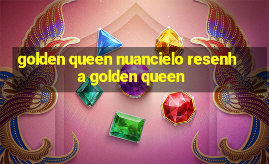 golden queen nuancielo resenha golden queen