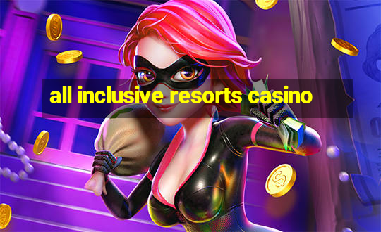 all inclusive resorts casino