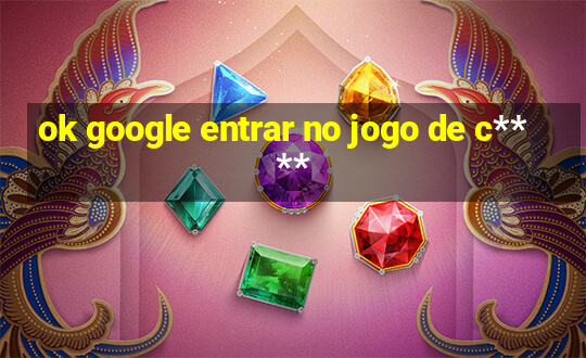 ok google entrar no jogo de c****